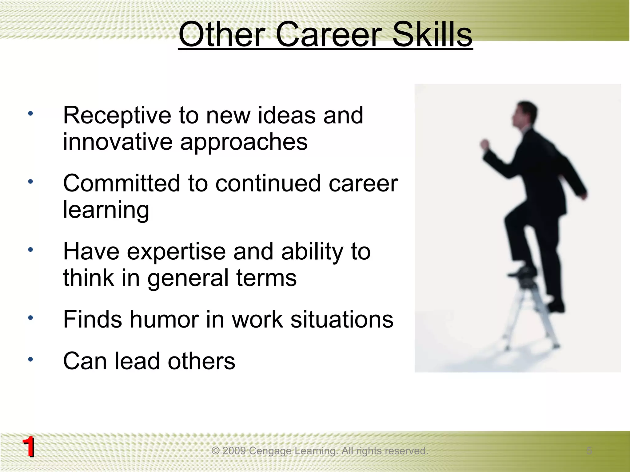 Other Career Skills © 2009 Cengage Learning. All rights reserved. Receptive to new ideas and innovative approaches Committed to continued career learning Have expertise and ability to think in general terms Finds humor in work situations Can lead   others 1 