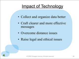 Impact of Technology Collect and organize data better Craft clearer and more effective messages Overcome distance issues Raise legal and ethical issues  © 2009 Cengage Learning. All rights reserved. 4 
