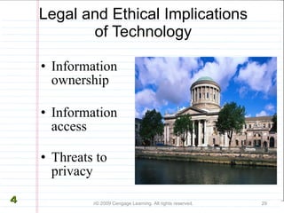 Legal and Ethical Implications of Technology Information ownership Information access Threats to privacy  © 2009 Cengage Learning. All rights reserved. 4 