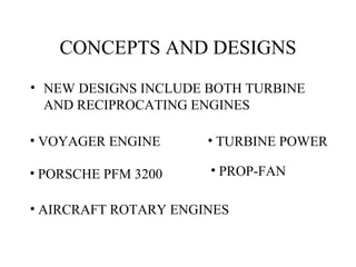 CONCEPTS AND DESIGNS
• NEW DESIGNS INCLUDE BOTH TURBINE
AND RECIPROCATING ENGINES
• VOYAGER ENGINE
• PORSCHE PFM 3200
• AIRCRAFT ROTARY ENGINES
• TURBINE POWER
• PROP-FAN
 