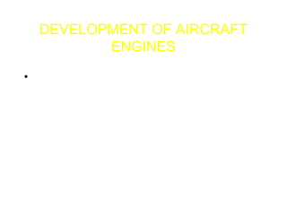 DEVELOPMENT OF AIRCRAFT
ENGINES
• FIRST SUCCESSFUL ENGINE – WRIGHT BROS
4 CYLINDER - 12 HP
• DEVELOPMENT ACCELERATED BY WWI
• POST WWI ENGINES:
OX-5 PACKARD V-12
RADIALS: WASP AND HORNET
 