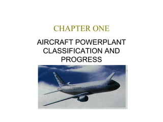 CHAPTER ONE
AIRCRAFT POWERPLANT
CLASSIFICATION AND
PROGRESS
 