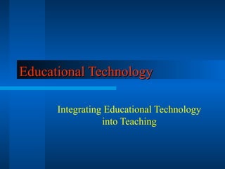 Educational TechnologyEducational Technology
Integrating Educational Technology
into Teaching
 
