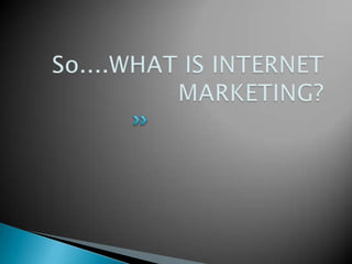 So....WHAT IS INTERNET MARKETING?