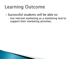 Successful students will be able to:Use internet marketing as a marketing tool to support their marketing activities.Learning Outcome