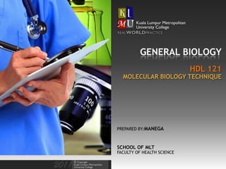 GENERAL BIOLOGY
                            HDL 121
  MOLECULAR BIOLOGY TECHNIQUE




PREPARED BY:MANEGA



SCHOOL OF MLT
FACULTY OF HEALTH SCIENCE
 