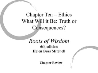 Chapter Ten – Ethics
What Will it Be: Truth or
Consequences?
Roots of Wisdom
6th edition
Helen Buss Mitchell
Chapter Review
 