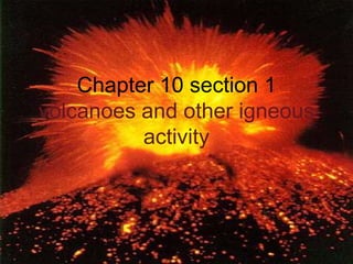 Chapter 10 section 1
volcanoes and other igneous
          activity
 