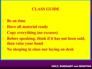 HOLT
World History
THE HUMAN JOURNEY
HOLT, RINEHART AND WINSTON
CLASS GUIDE
1. Be on time
2. Have all material ready
3. Copy everything (no excuses)
4. Before speaking, think if it has not been said,
then raise your hand
5. No sleeping in class nor laying on desk
 