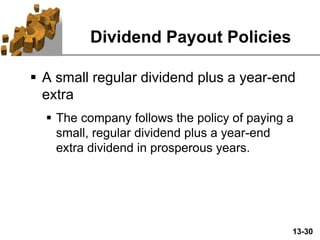 13-30
Dividend Payout Policies
 A small regular dividend plus a year-end
extra
 The company follows the policy of paying a
small, regular dividend plus a year-end
extra dividend in prosperous years.
 