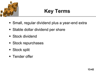 13-42
Key Terms
 Small, regular dividend plus a year-end extra
 Stable dollar dividend per share
 Stock dividend
 Stock repurchases
 Stock split
 Tender offer
 