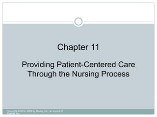 Providing Patient-Centered Care
Through the Nursing Process
Chapter 11
Copyright © 2014, 2009 by Mosby, Inc., an imprint of
Elsevier Inc.
 