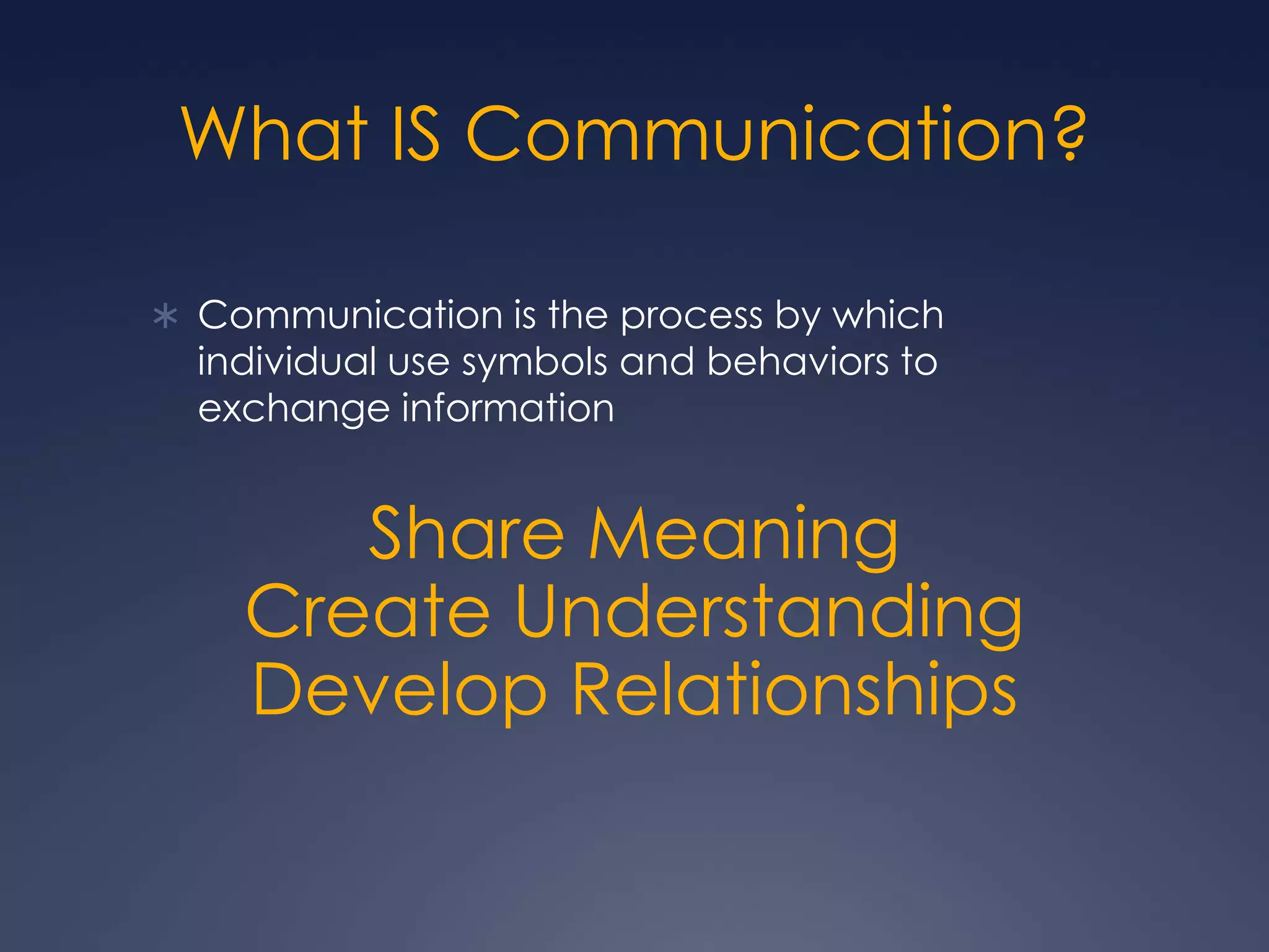 What IS Communication?Communication is the process by which individual use symbols and behaviors to exchange informationShare Meaning Create Understanding Develop Relationships