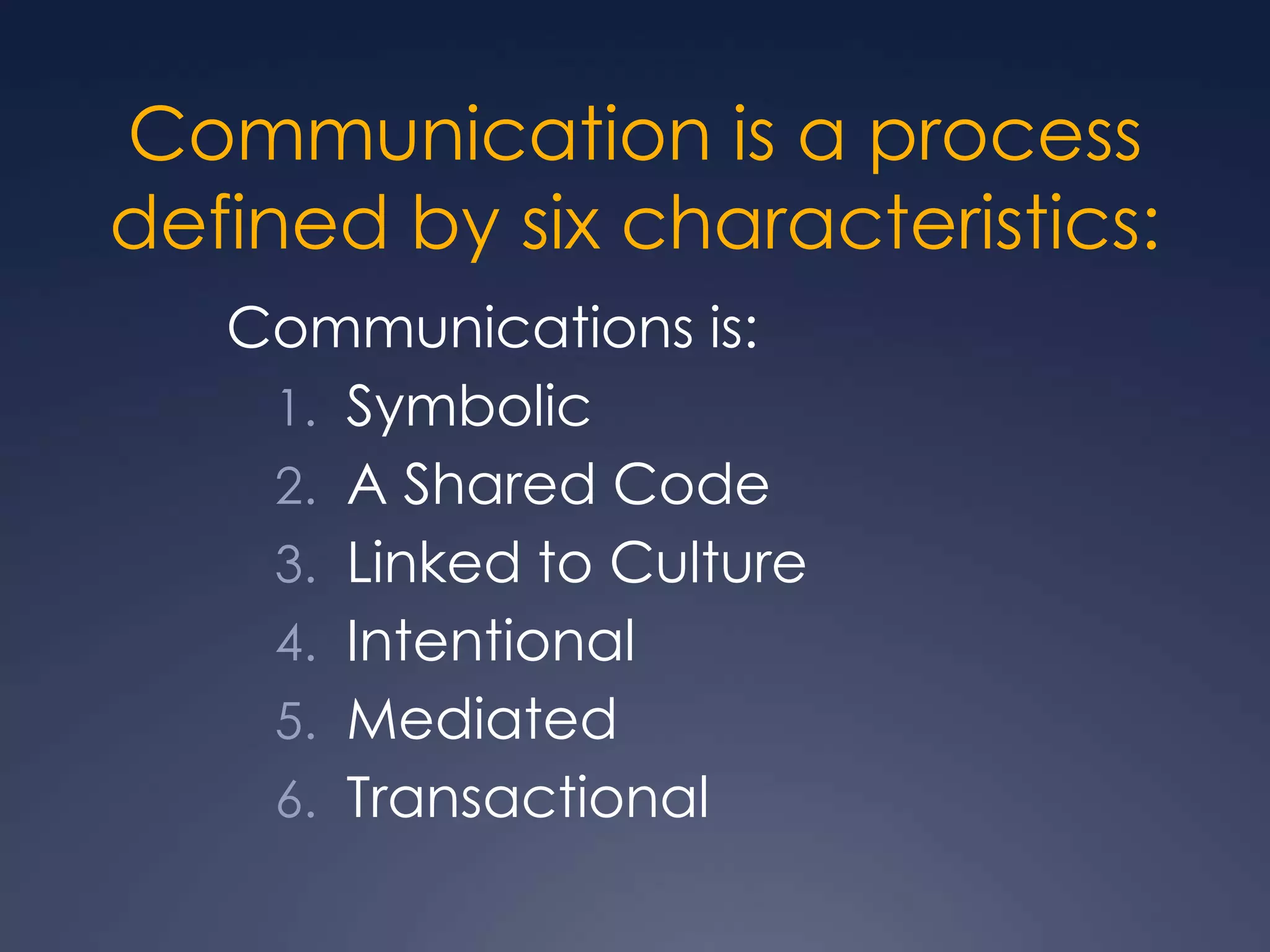 Communication is a process defined by six characteristics:Communications is:SymbolicA Shared CodeLinked to CultureIntentionalMediatedTransactional