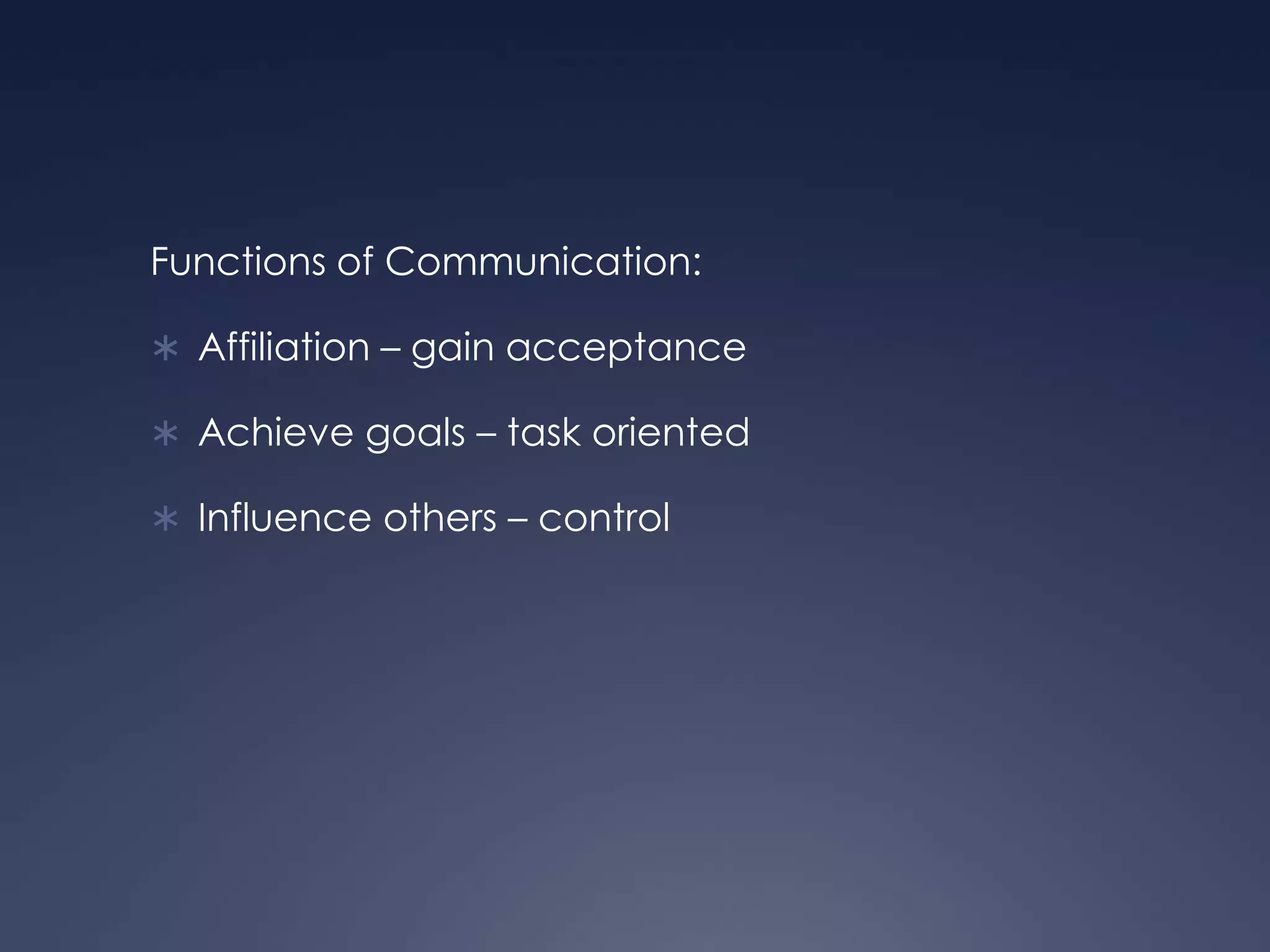 Functions of Communication:Affiliation – gain acceptanceAchieve goals – task orientedInfluence others – control 