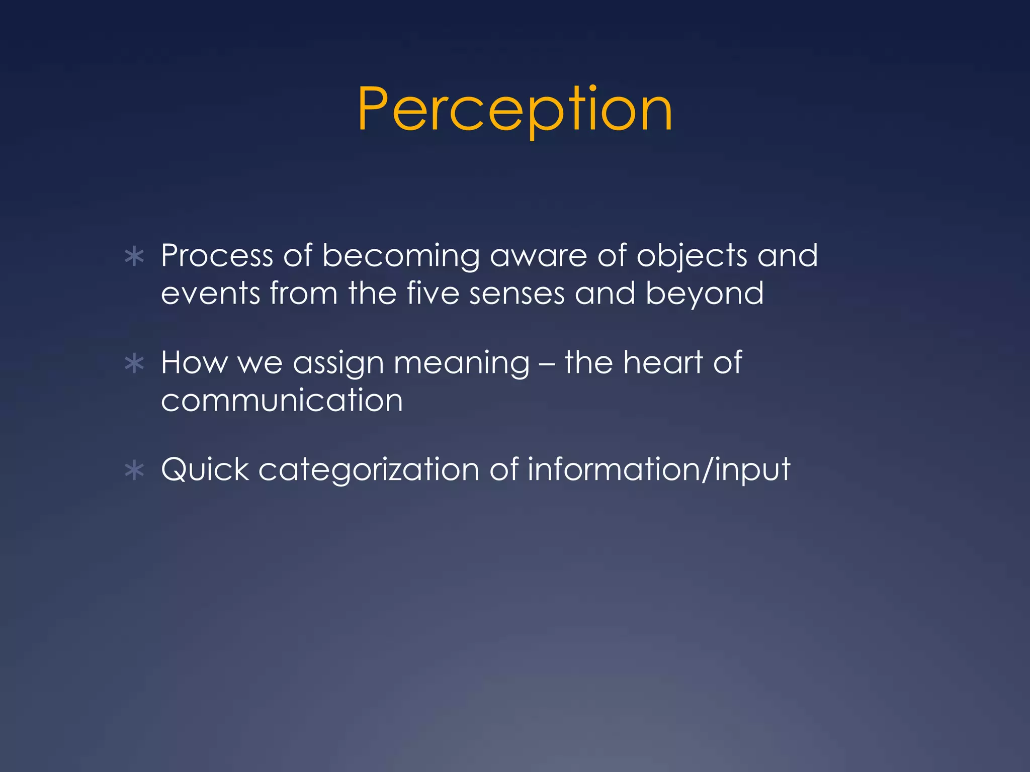 PerceptionProcess of becoming aware of objects and events from the five senses and beyondHow we assign meaning – the heart of communicationQuick categorization of information/input