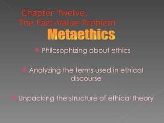    Philosophizing about ethics

        Analyzing the terms used in ethical
                     discourse

   Unpacking the structure of ethical theory
 