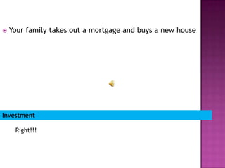    Your family takes out a mortgage and buys a new house




Investment

     Right!!!
 