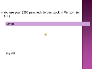    You use your $200 paycheck to buy stock in Verizon (or
    ATT)

     Saving




     Right!!!
 
