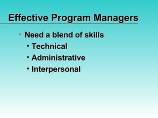 Effective Program Managers Need a blend of skills Technical Administrative Interpersonal 