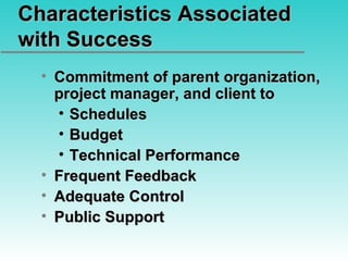 Characteristics Associated with Success Commitment of parent organization, project manager, and client to Schedules Budget Technical Performance Frequent Feedback Adequate Control Public Support 
