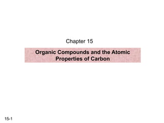 15-1
Chapter 15
Organic Compounds and the Atomic
Properties of Carbon
 