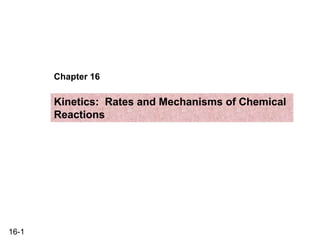 16-1
Chapter 16
Kinetics: Rates and Mechanisms of Chemical
Reactions
 