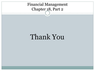 Financial Management
Chapter 18, Part 2

Thank You

 