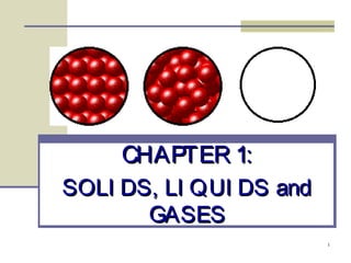 CHAPTER 1:
SOLI DS, LI QUI DS and
GASES
1

 