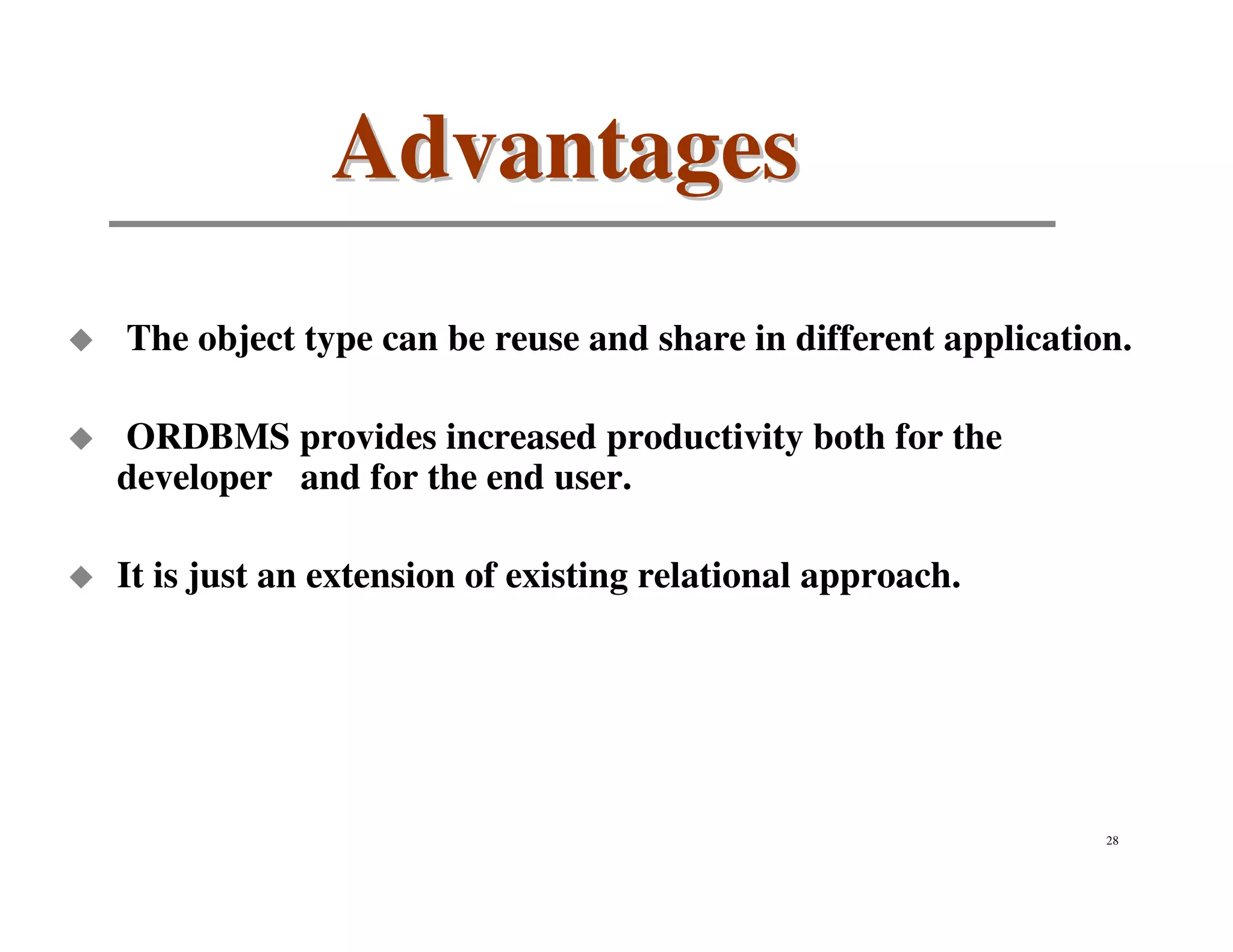 Advantages
The object type can be reuse and share in different application.

ORDBMS provides increased productivity both for the
developer and for the end user.

It is just an extension of existing relational approach.




                                                              28
 