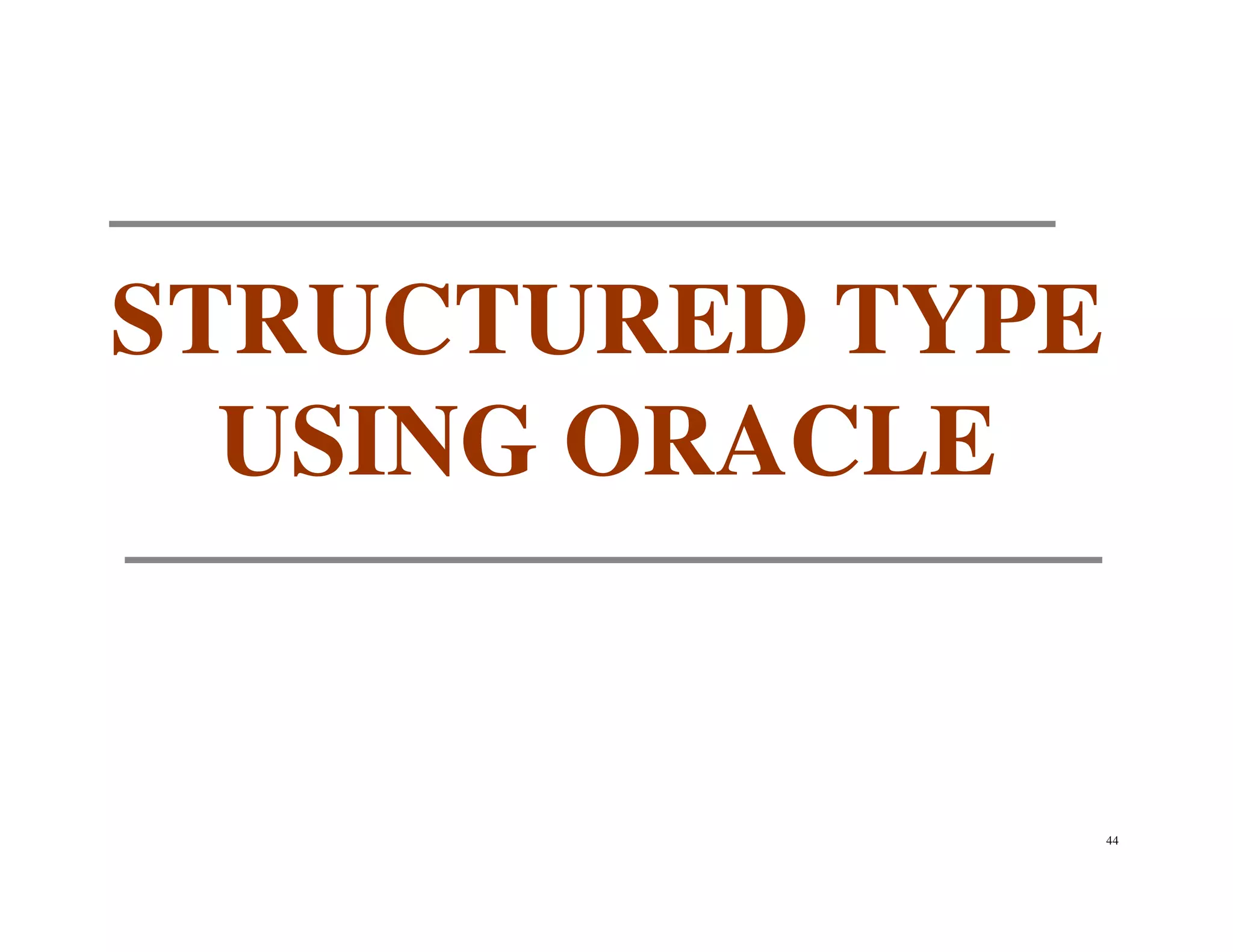 STRUCTURED TYPE
  USING ORACLE


                  44
 
