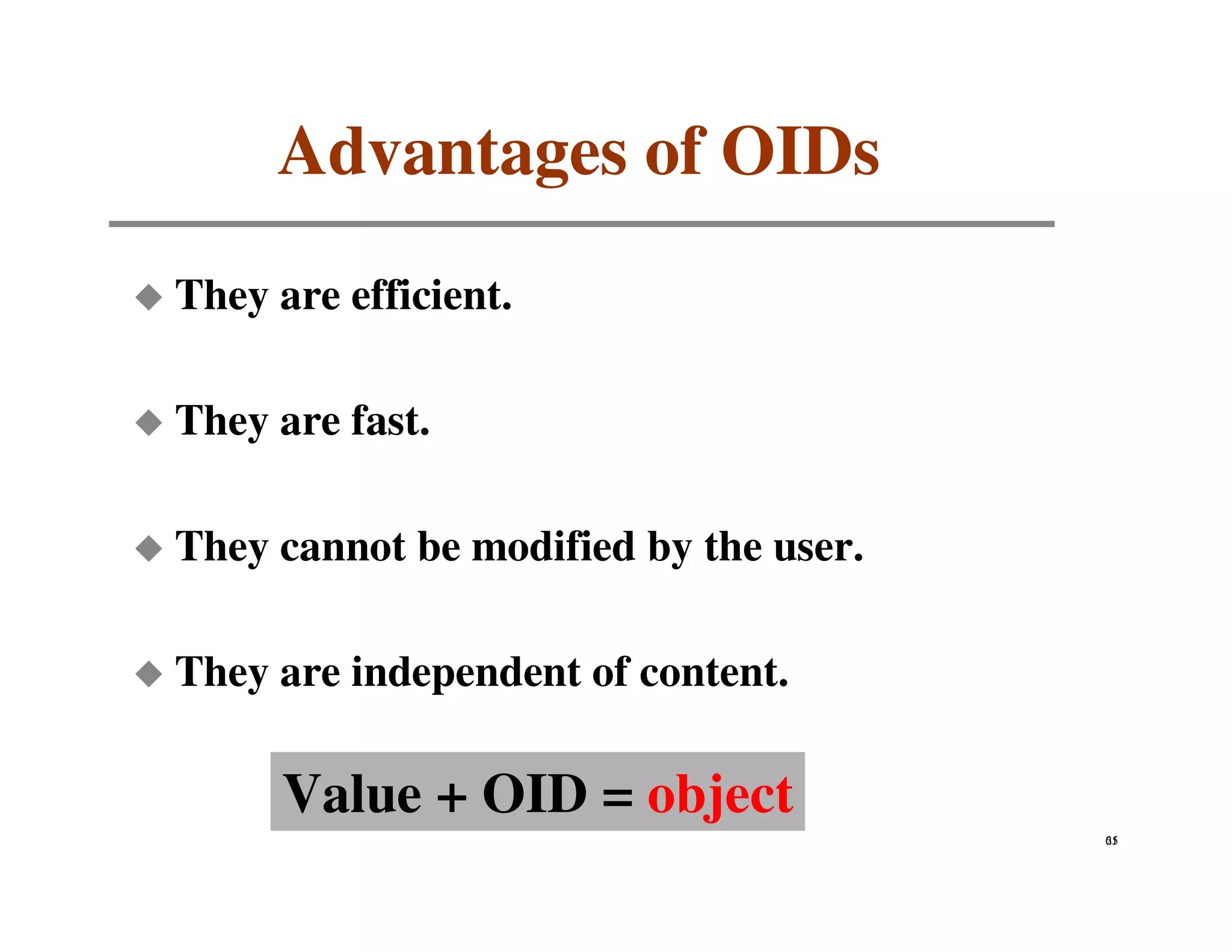 Advantages of OIDs
They are efficient.

They are fast.

They cannot be modified by the user.

They are independent of content.

      Value + OID = object
                                       61
                                       25
 