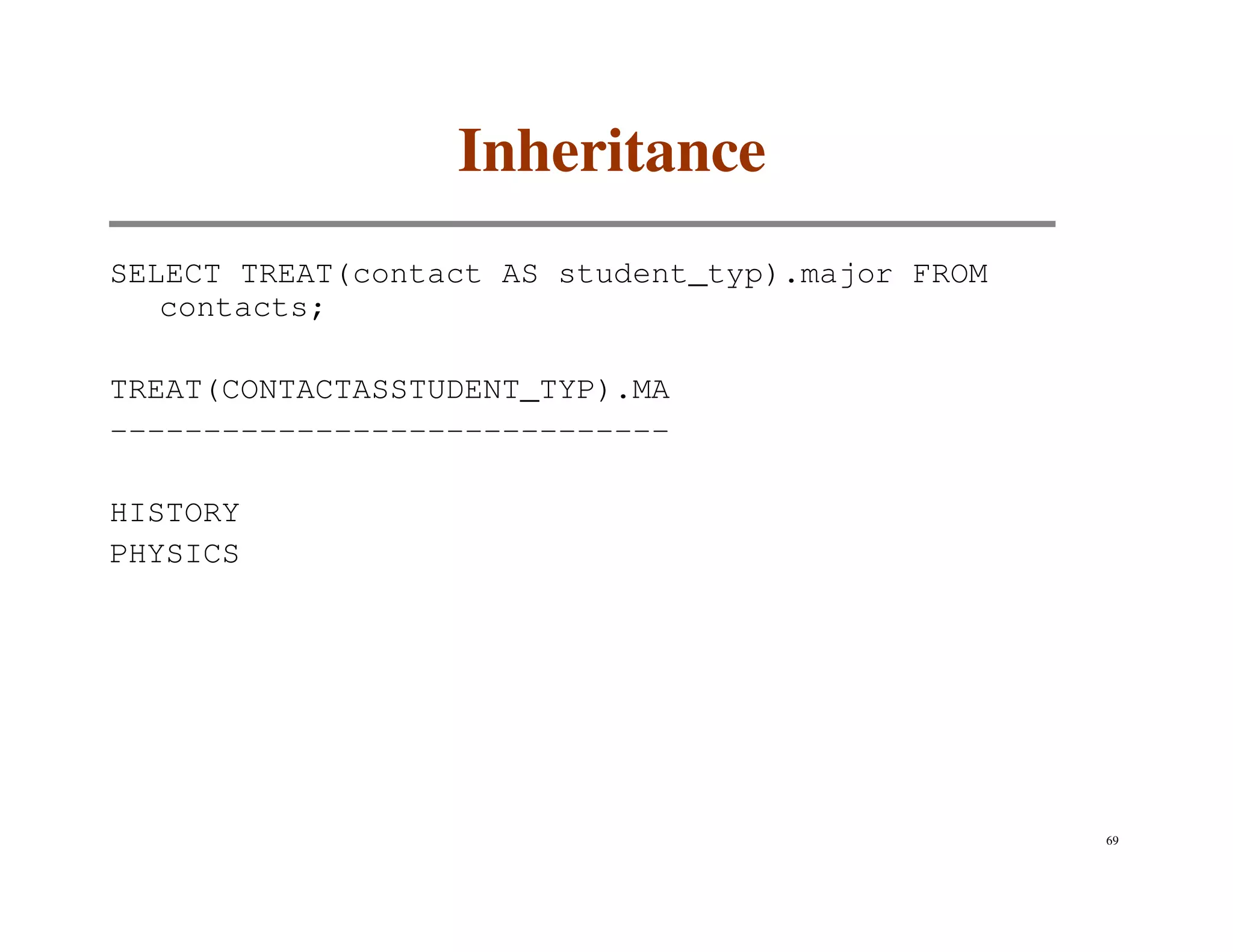 Inheritance
SELECT TREAT(contact AS student_typ).major FROM
   contacts;

TREAT(CONTACTASSTUDENT_TYP).MA
------------------------------

HISTORY
PHYSICS




                                                  69
 