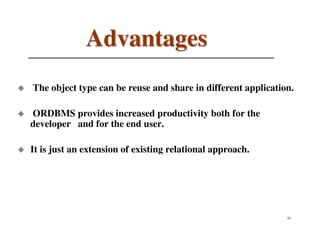 Advantages
The object type can be reuse and share in different application.

ORDBMS provides increased productivity both for the
developer and for the end user.

It is just an extension of existing relational approach.




                                                              28
 