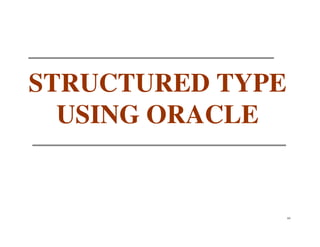 STRUCTURED TYPE
  USING ORACLE


                  44
 