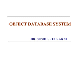 OBJECT DATABASE SYSTEM


       DR. SUSHIL KULKARNI
 