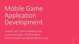 Mobile Game
Application
Development
mrbash.com| stencyl development
Course Instructor : Muhd Basheer
Email: Muhammad_Basheer@ite.edu.sg
 