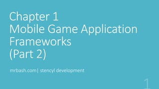 Chapter 1
Mobile Game Application
Frameworks
(Part 2)
mrbash.com| stencyl development
 