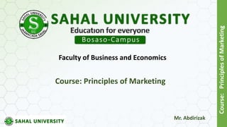 Course:
Principles
of
Marketing
Course: Principles of Marketing
Faculty of Business and Economics
Mr. Abdirizak
 