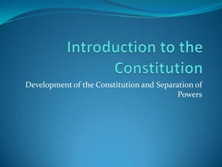 Introduction to the Constitution Development of the Constitution and Separation of Powers 