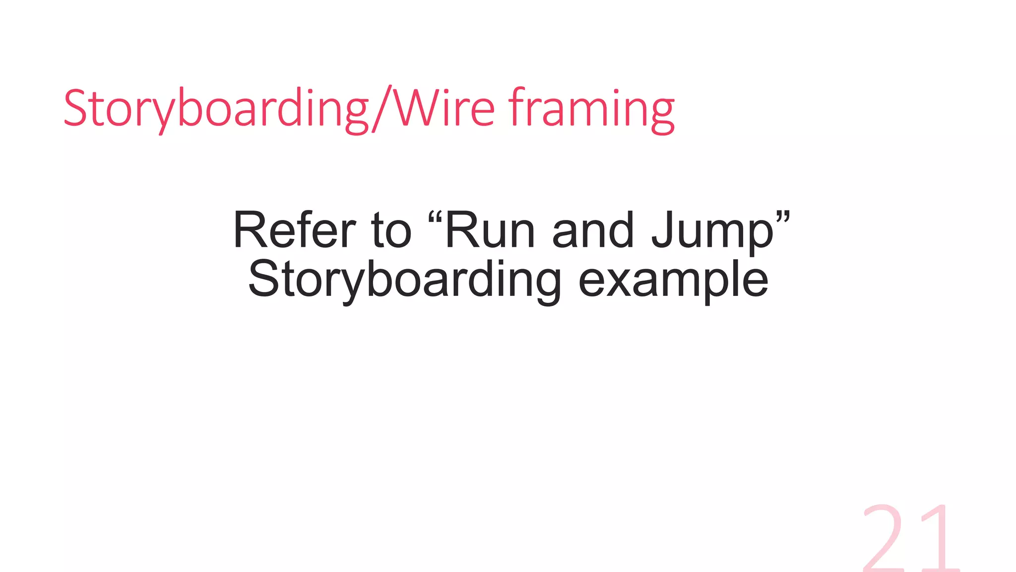 Storyboarding/Wire framing
Refer to “Run and Jump”
Storyboarding example
 