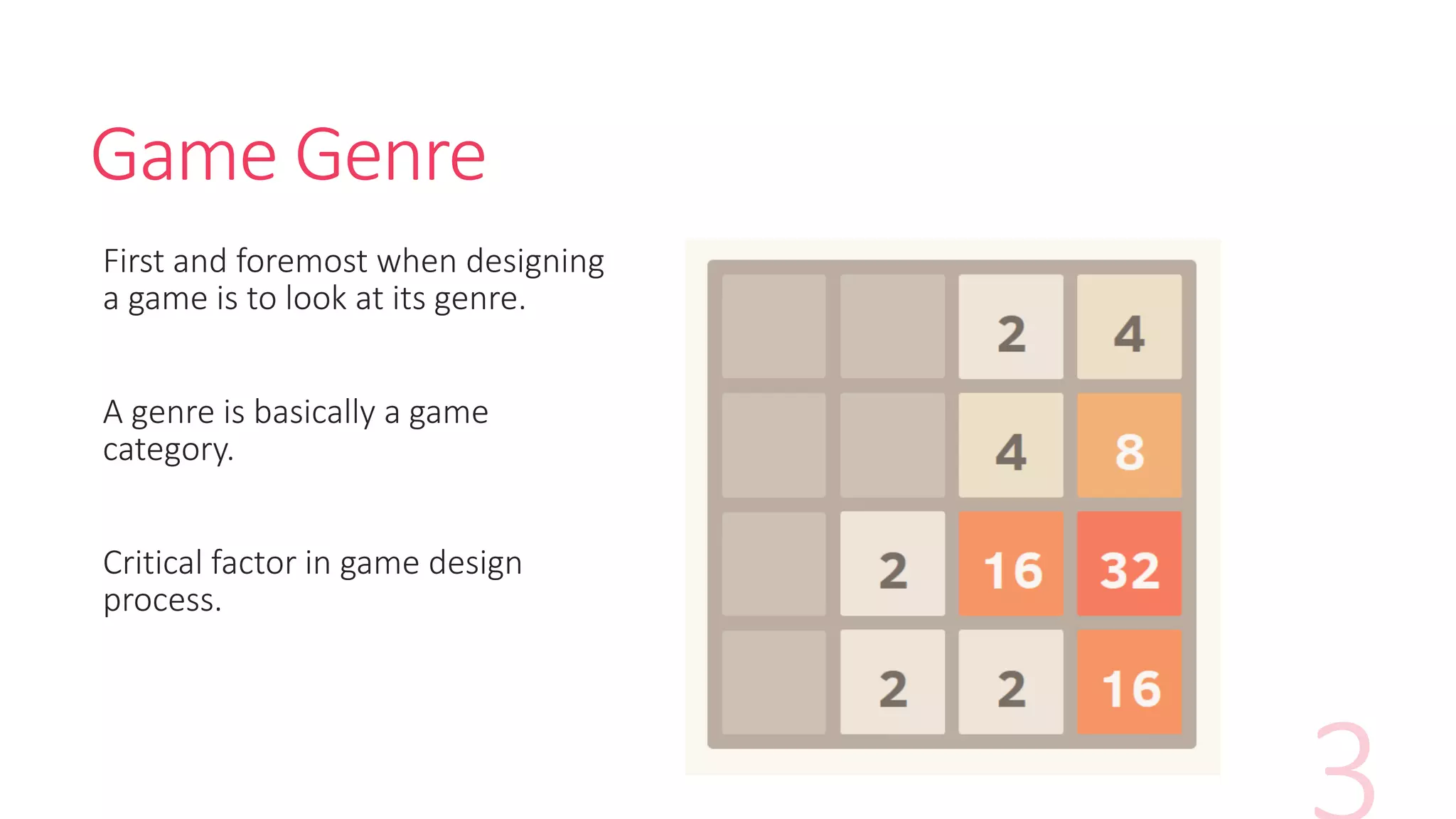 Game Genre
First and foremost when designing
a game is to look at its genre.
A genre is basically a game
category.
Critical factor in game design
process.
 