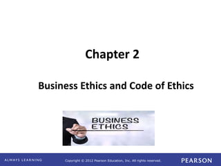 Copyright © 2012 Pearson Education, Inc. All rights reserved.
Chapter 2
Business Ethics and Code of Ethics
 