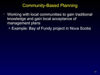 Community-Based Planning Working with local communities to gain traditional knowledge and gain local acceptance of management plans Example: Bay of Fundy project in Nova Scotia 