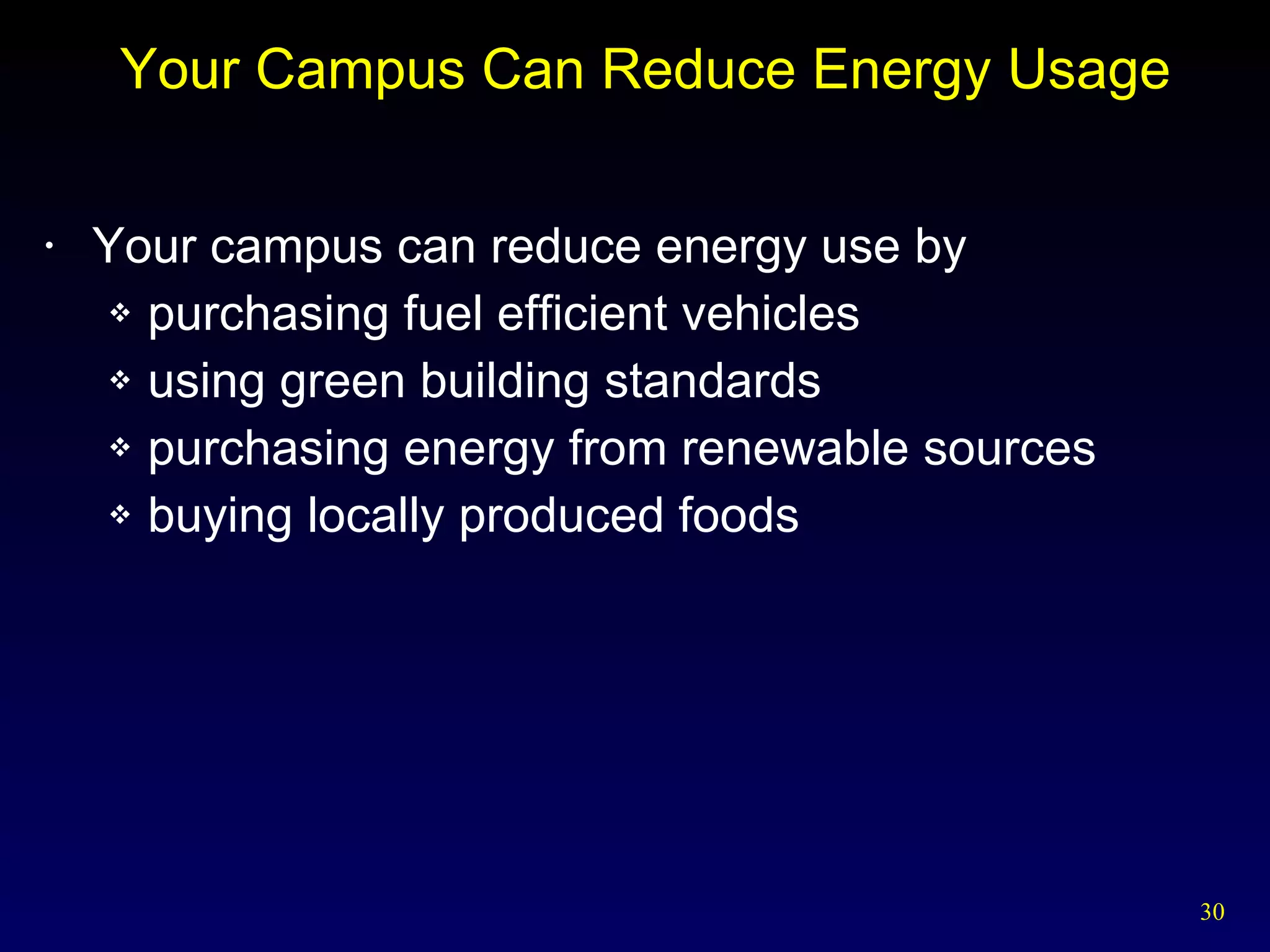 Your Campus Can Reduce Energy Usage Your campus can reduce energy use by purchasing fuel efficient vehicles using green building standards purchasing energy from renewable sources buying locally produced foods 