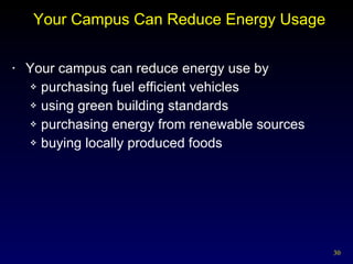 Your Campus Can Reduce Energy Usage Your campus can reduce energy use by purchasing fuel efficient vehicles using green building standards purchasing energy from renewable sources buying locally produced foods 