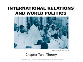 INTERNATIONAL RELATIONS
AND WORLD POLITICS
Chapter Two: Theory
1
© Amy Sancetta/AP Photo; page 23
Copyright © 2013, 2009, 2007 Pearson Education, Inc. All Rights Reserved
 
