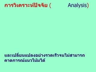 การวิเคราะห์ปัจจัย  (   Analysis ) และเปลี่ยนแปลงอย่างรวดเร็วจนไม่สามารถคาดการณ์แนวโน้มได้ 