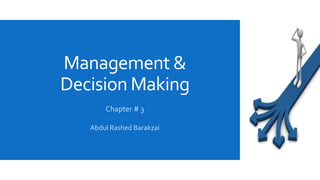 Management &
Decision Making
Abdul Rashed Barakzai
Chapter # 3
 