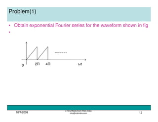 10/7/2009
e-TECHNote from IRDC India
info@irdcindia.com 12
Problem(1)
• Obtain exponential Fourier series for the waveform shown in fig
•
0 2Π 4Π ωt
 
